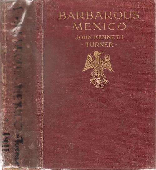 Barbarous Mexico - An indictment of a Cruel and Corrupt System   By: John Kenneth Turner