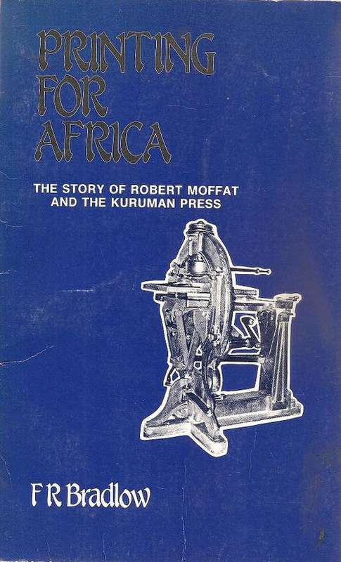 Printing for Africa The Story of Robert Moffat and the Kuruman Press  By: F. R. Bradlow