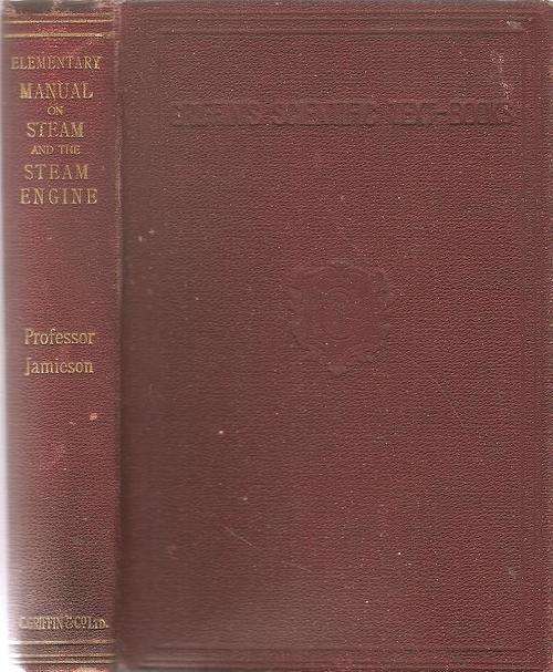 An Elementary manual on Steam and the Steam Engine Eleventh Edition By: Andrew Jamison M.Inst. C.E.