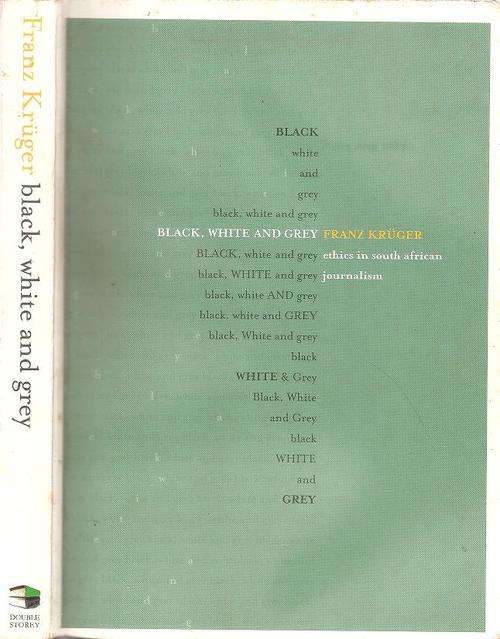 Black, White and Grey - Ethics in South African Journalism  By: Franz Kruger