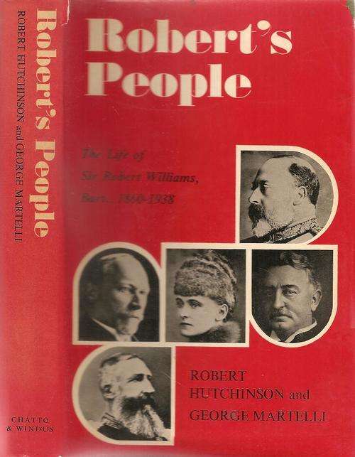 Robert`s People - The Life of Sir Robert Williams 1860 - 1938  By: R. Hutchinson and G Martelli