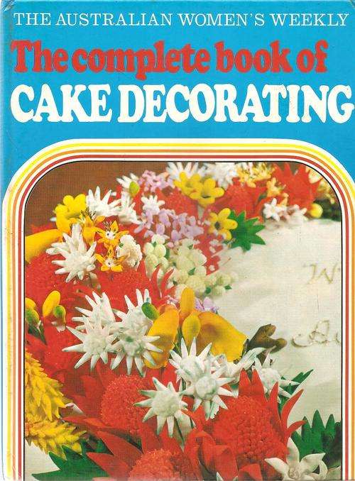 The Complete Book of Cake Decorating By: The Australian Women's Weekly