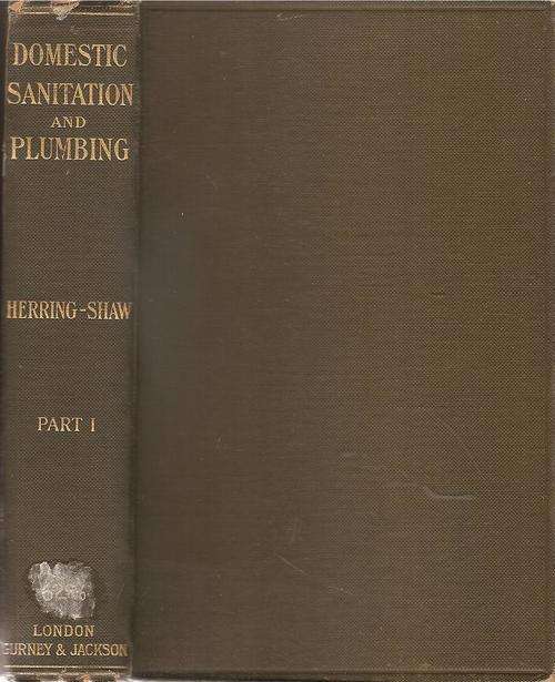 Domestic Sanitation and Plumbing Part 1, By: A. Herring-Shaw, R.P.C.