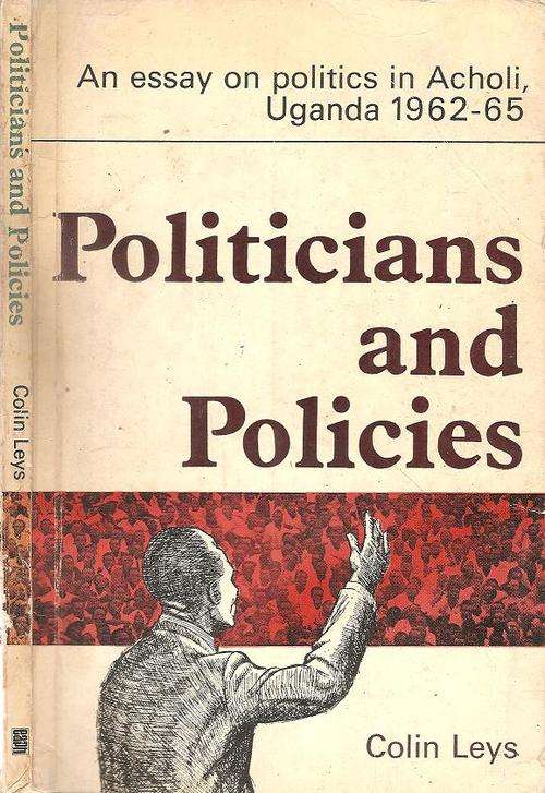 Politicians and Policies - An Essay on Politics in Acholi Uganda 1962 -65 By: Colin Leys