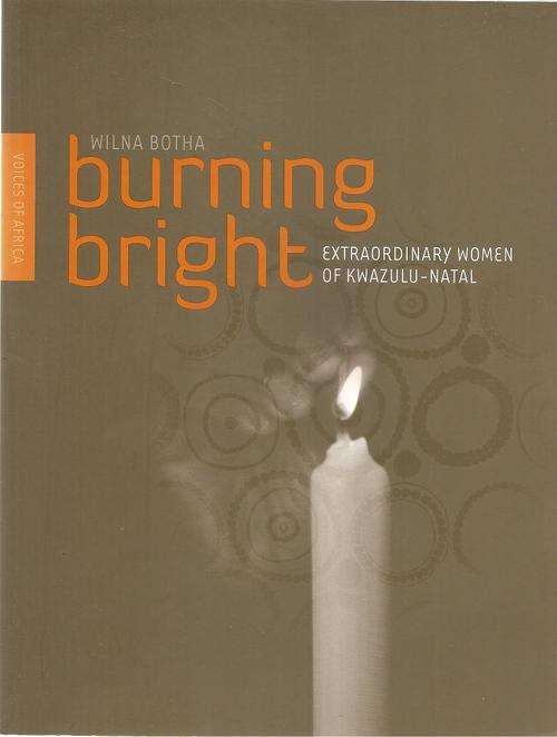 Burning Bright Extraordinary Women of KwaZulu Natal  By: Wilna Botha ***Signed Copy***
