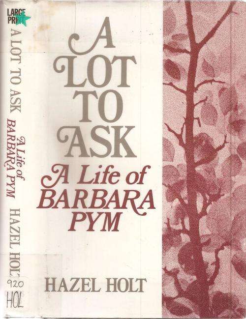 A Lot to Ask - A Life of Barbara Pym By: Hazel Holt **large print**