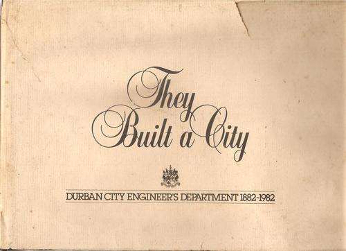They Built a City - Durban City Engineer's Department 1882 - 1982  B: Rory Lynsky