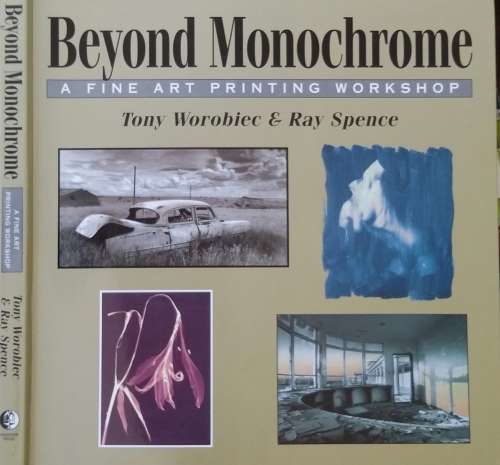 Beyond Monochrome, A fine Art Printing Workshop by Tony Worobiec & Ray Spence