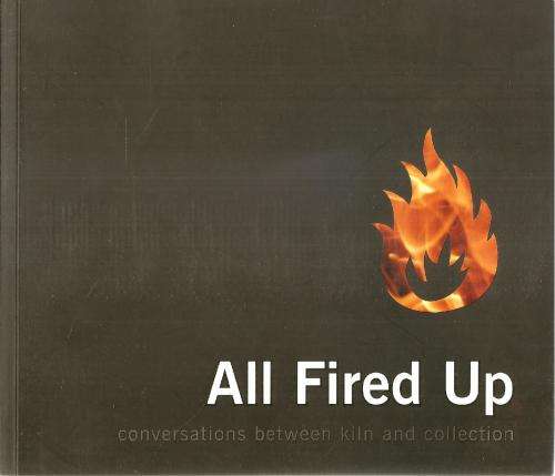 All Fired Up - Conversations Between Kiln and Collection Ed. Peter and Kirsty Machen