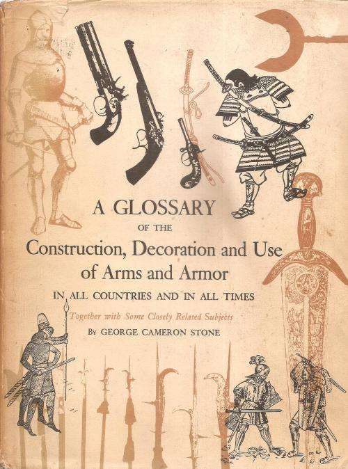 A Glossary of the Construction, Decoration and Use of Arms and Armor By: George Cameron Stone