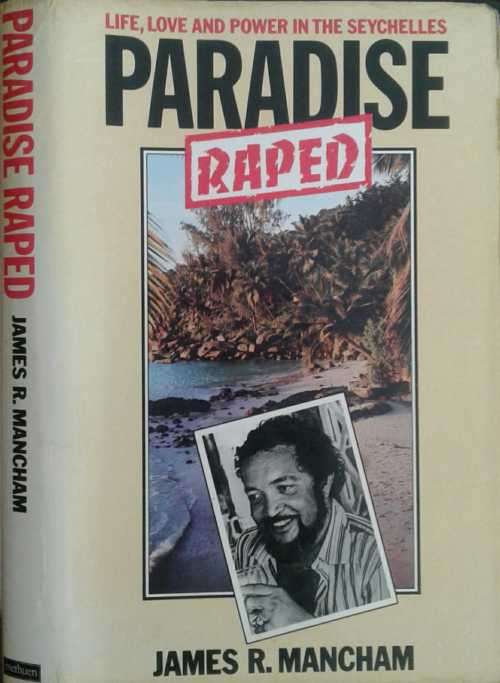 Paradise Raped, Life, Love and Power in the Seychelles by James R Mancham