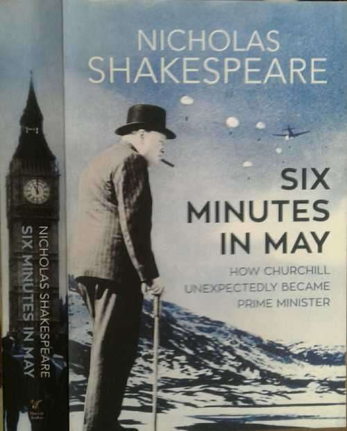 Six Minutes in May, How Churchill Unexpectedly Became Prime Minister by Nicholas Shakespeare