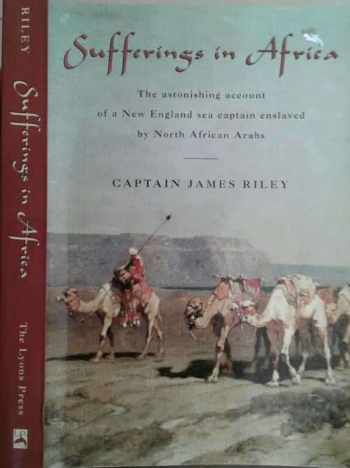 Sufferings in Africa, The Astopnishing account of a New England Sea Captain by Captain James Riley