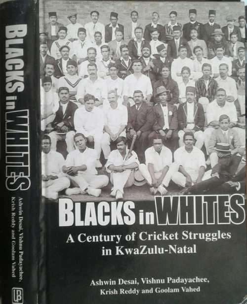 Blacks in Whites A Century of Cricket Struggles in KwaZulu-Natal by Ashwin Desai et al **SIGNED COPY