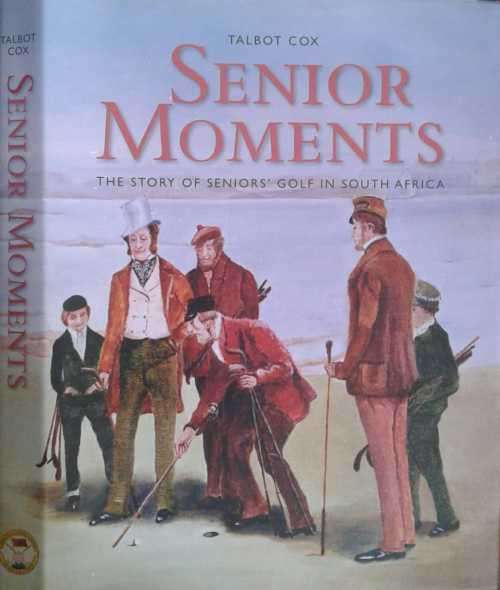 Senior Moments, The Story of Seniors Golf in South Africa by Talbot Cox **SIGNED COPY**