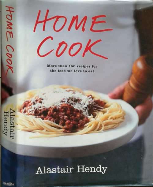 Home Cook, More than 150 Recipes for the Food we love to eat by Alastair Hendy