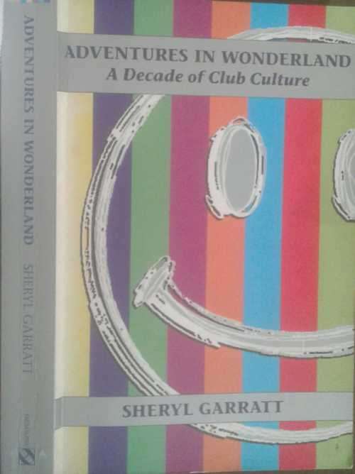 Adventures in Wonderland A Decade of Club Culture by Sheryl Garratt