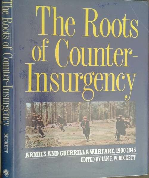 The Roots of Counter-Insurgency, Armies & Guerrilla Warfare 1900-1945 by I Beckett