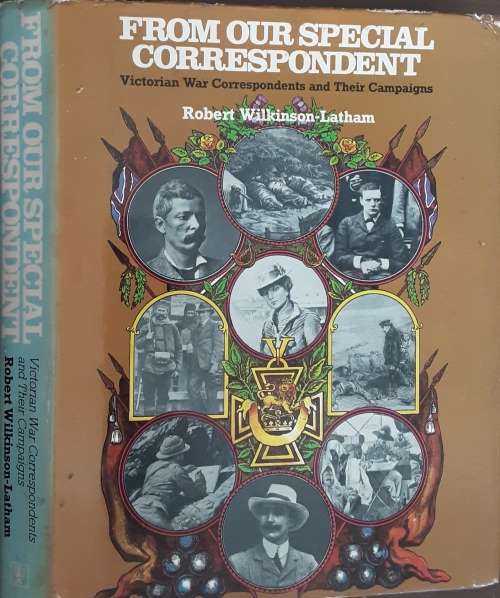 From Our Special Correspondent Victorian War Correspondents & Their Campaigns