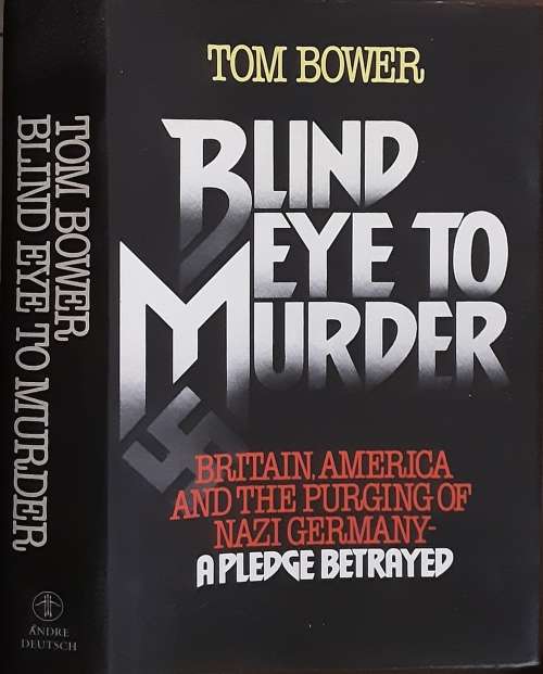 Blind Eye To Murder, Britain, America & the Purging of Nazi Germany by Tom Bower