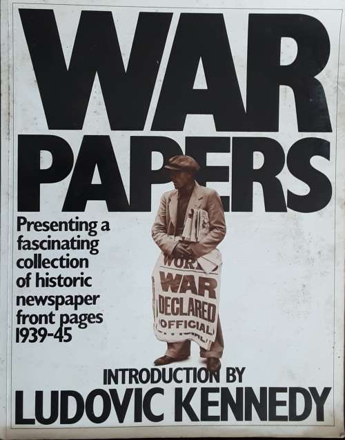 War Papers, Historic Newspaper Front Pages 1939-45 by Ludovic Kennedy
