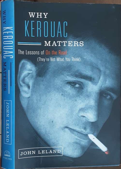 Why Kerouac Matters, The Lessons on the Road by John Leland