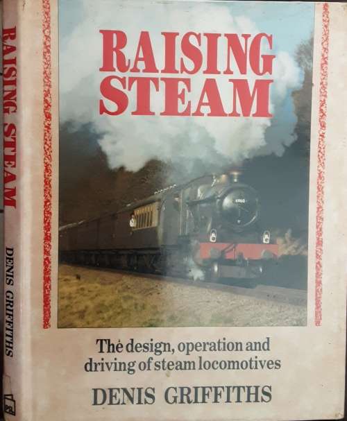 Raising Steam, The Design, operation and driving of Steam Locomotives by Denis Griffiths