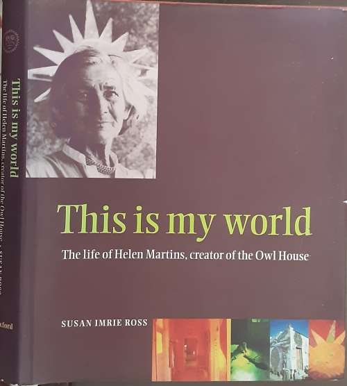 This is my World, The Life of Helen Martins, Creator of the Owl House by Susan Imrie Ross
