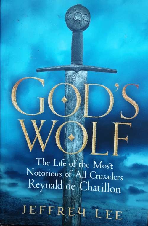 God`s Wolf, The life of the Most Notorius of all Crusaders Reynald de Chatillon by Jeffrey Lee