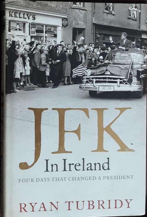 JFK In Ireland, Four Days That Changed A President by Ryan Tubridy