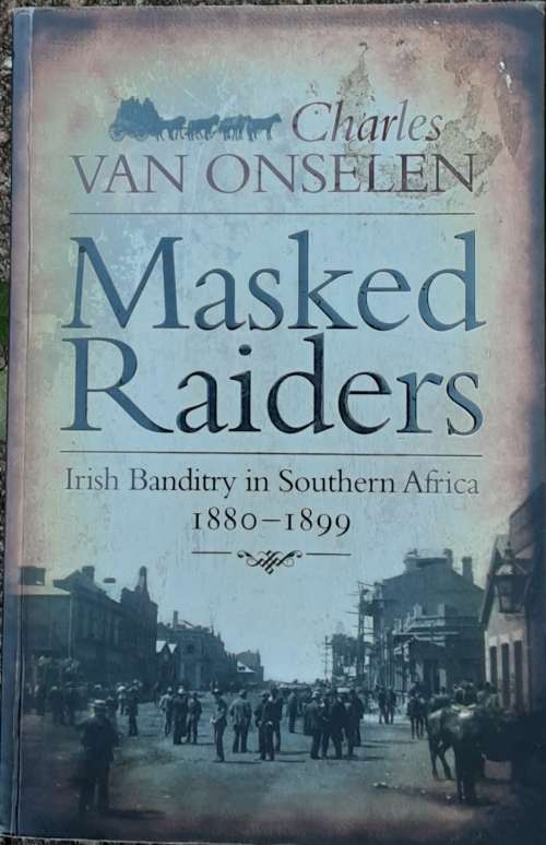 Masked Raiders, Irish Banditry in Southern Africa 1880-1899 by Charles Van Onselen