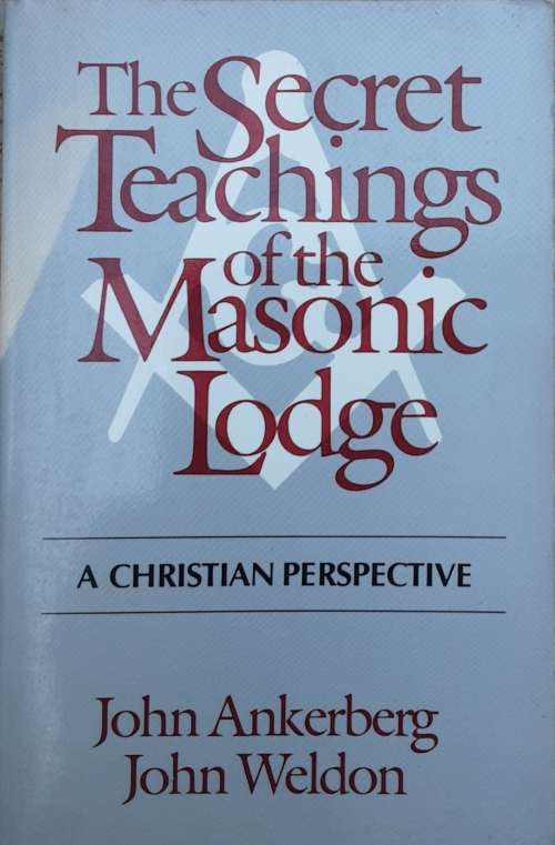 The Secret Teachings of the Masonic Lodge, A Christian Perspective by John Ankerberg and John Weldon