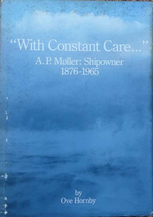 With Constant Care.... A P Moller, Shipowner 1876-1965 by Ove Hornby