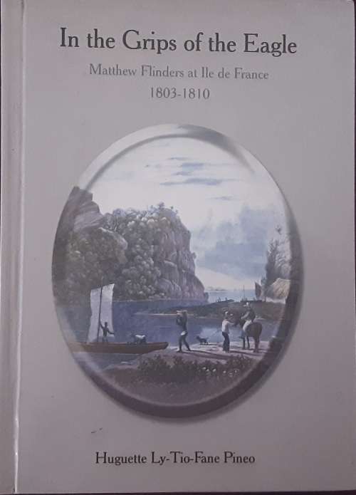 In The Grips of the Eagle, Matthew Flinders at Ile de France 1803-1810 - Huguette Ly-Tio-Fane Pineo