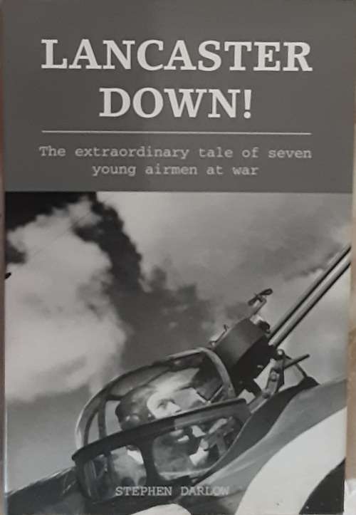 Lancaster Down! The Extraordinary tale of seven young airman at war by Stephen Darlow