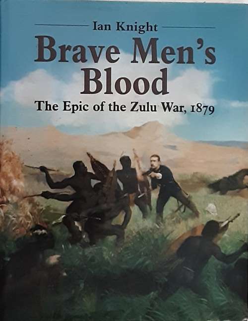 Brave Men`s Blood, The Epic of the Zulu War 1979 by Ian Knight