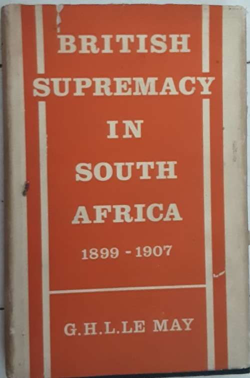 British Supremacy in South Africa 1899-1907 by G H Le May