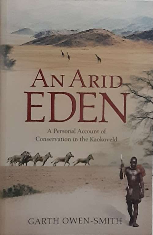 An Arid Eden A Personal Account of Conservation in the Kaokoveld by Garth Owen-Smith