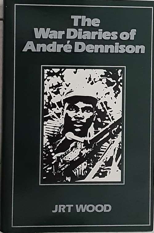 War Diaries of Andre Dennison by J R T Wood