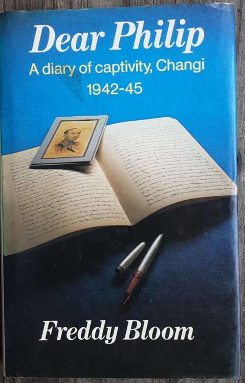 Dear Philip, A Diary of Captivity, Changi 1942-45 by Freddy Bloom