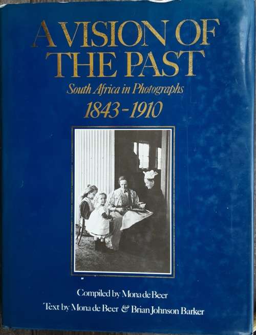 A Vision of the Past South Africa in Photographs 1843-1910 by Mona De Beer