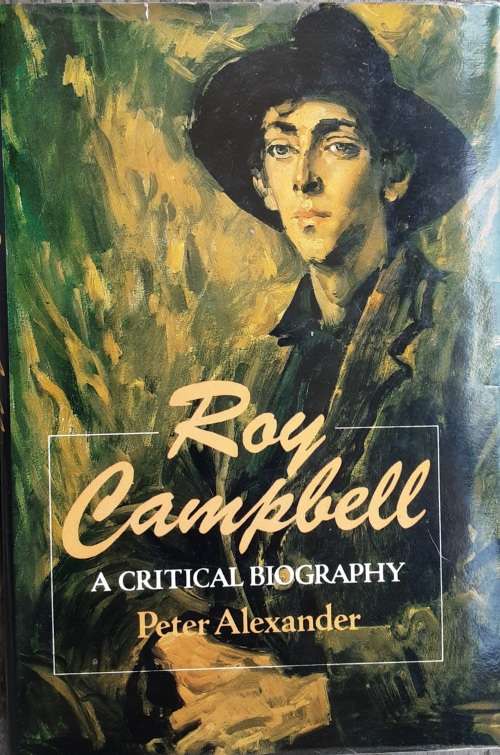 Roy Campbell A Critical Biography by Peter Alexander