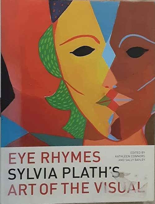 Eye Rhymes Sylvia Plath`s Art of the Visual edited by Kathleen Connors and Sally Bayley