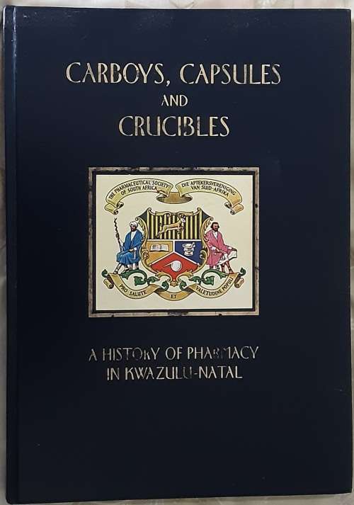 Carboys, Capsules and Crucibles, A History of Pharmacy in KwaZulu-Natal by J Wrinch-Schulz