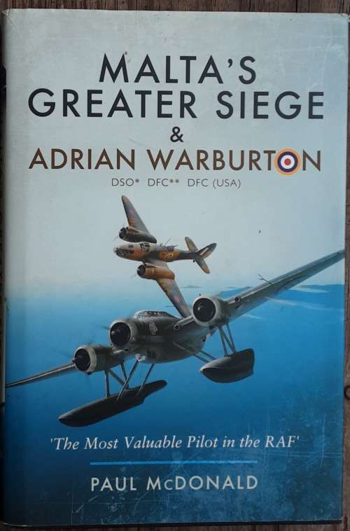 Malta`s Greater Siege and Adrian Warburton The Most Valuable Pilot in the RAF by Paul McDonald