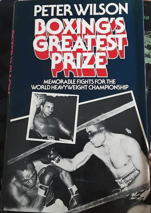 Boxing`s Greatest Prize Memorable fights for the World Championship by Peter Wilson