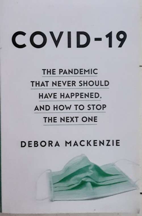 Covid-19 The Pandemic that never should have happened by Debora Mackenzie