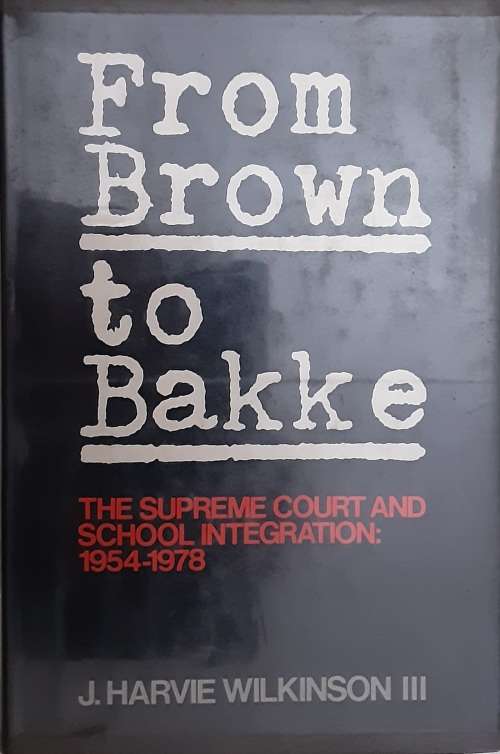 From Brown to Bakke The Supreme Court and School Integration by J Harve Wilkinson III