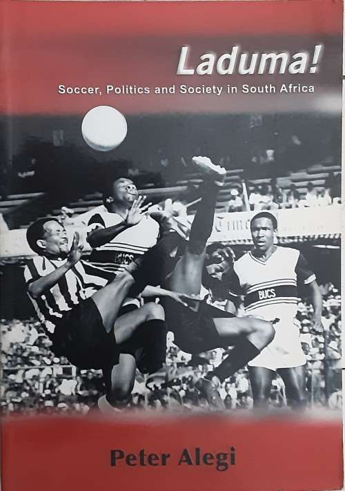 Laduma! Soccer, Politics and Society in South Africa by Peter Alegi