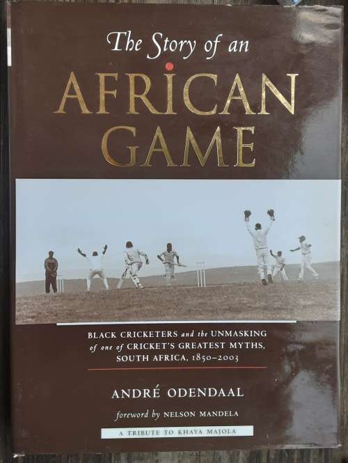 The Story of an African Game Black Cricketers 1850-2003 by Andre Odendaal